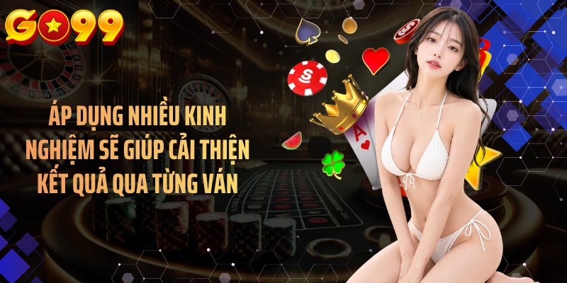 Áp dụng nhiều kinh nghiệm sẽ giúp cải thiện kết quả qua từng ván