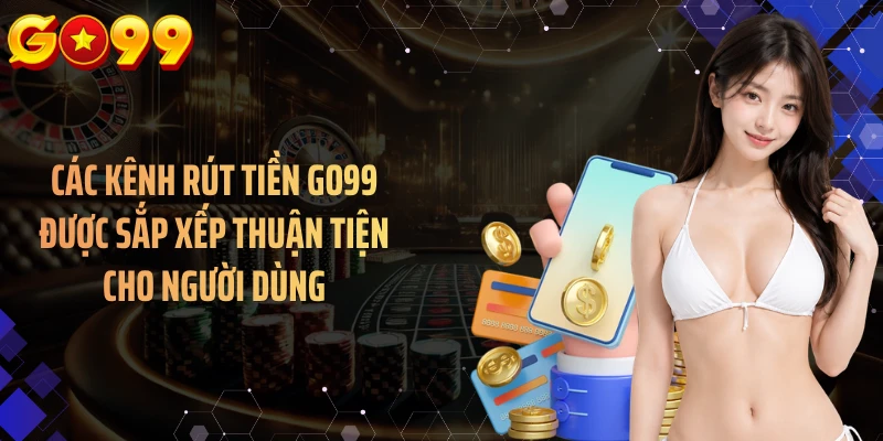 Các kênh rút tiền GO99 được sắp xếp thuận tiện cho người dùng