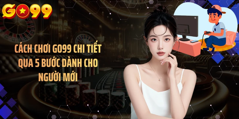Cách chơi GO99 được minh họa bằng quy trình dành cho người mới