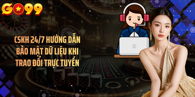 CSKH 24/7 hướng dẫn bảo mật dữ liệu khi trao đổi trực tuyến