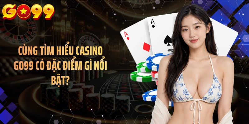 Cùng tìm hiểu casino GO99 có đặc điểm gì nổi bật?