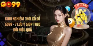 Kinh Nghiệm Chơi Xổ Số GO99 - 7 Lưu Ý Giúp Theo Dõi Hiệu Quả