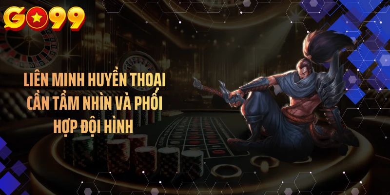 Liên minh huyền thoại cần tầm nhìn và phối hợp đội hình