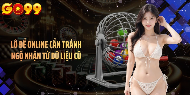 Lô đề online cần tránh ngộ nhận từ dữ liệu cũ