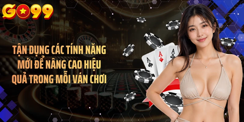 Tận dụng các tính năng mới để nâng cao hiệu quả trong mỗi ván chơi